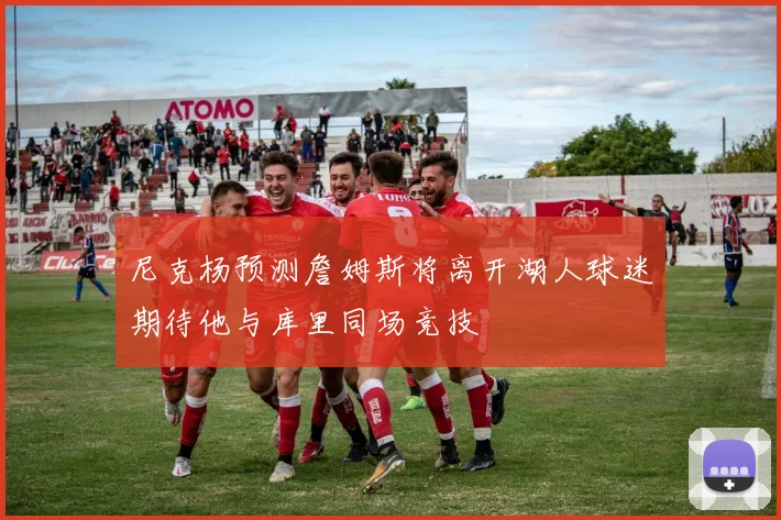 尼克杨预测詹姆斯将离开湖人球迷期待他与库里同场竞技