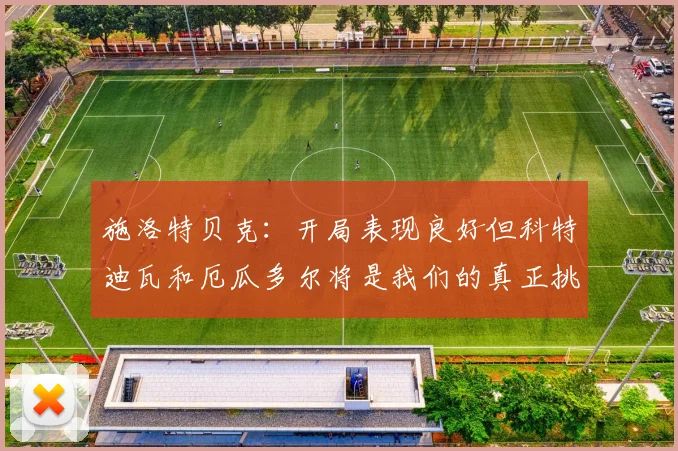 施洛特贝克：开局表现良好但科特迪瓦和厄瓜多尔将是我们的真正挑战
