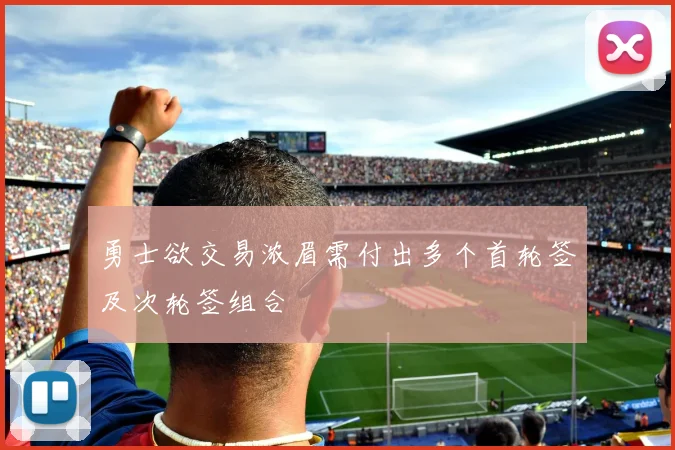 勇士欲交易浓眉需付出多个首轮签及次轮签组合